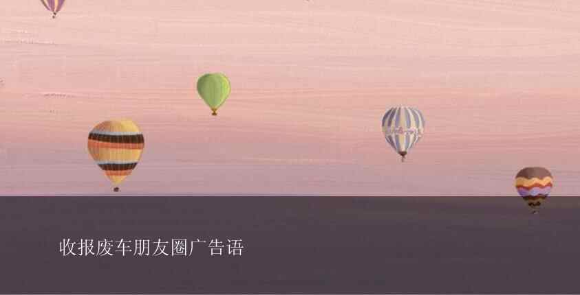 收报废车朋友圈广告语(图1)